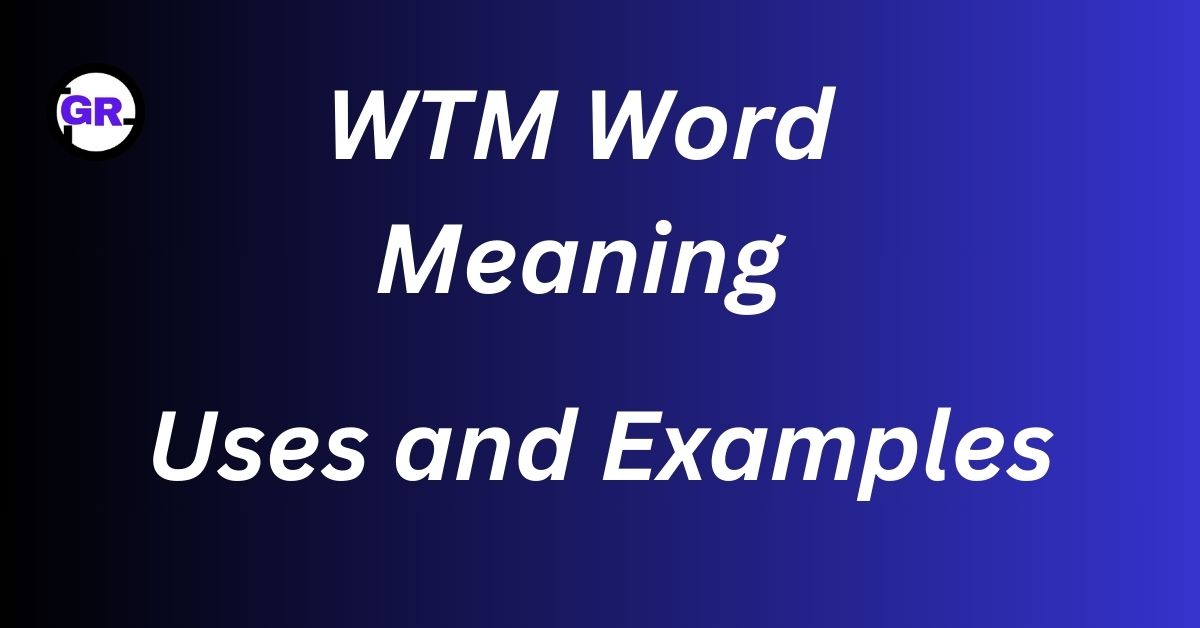 WTM Word Meaning, Uses, and Examples: All You Need to Know