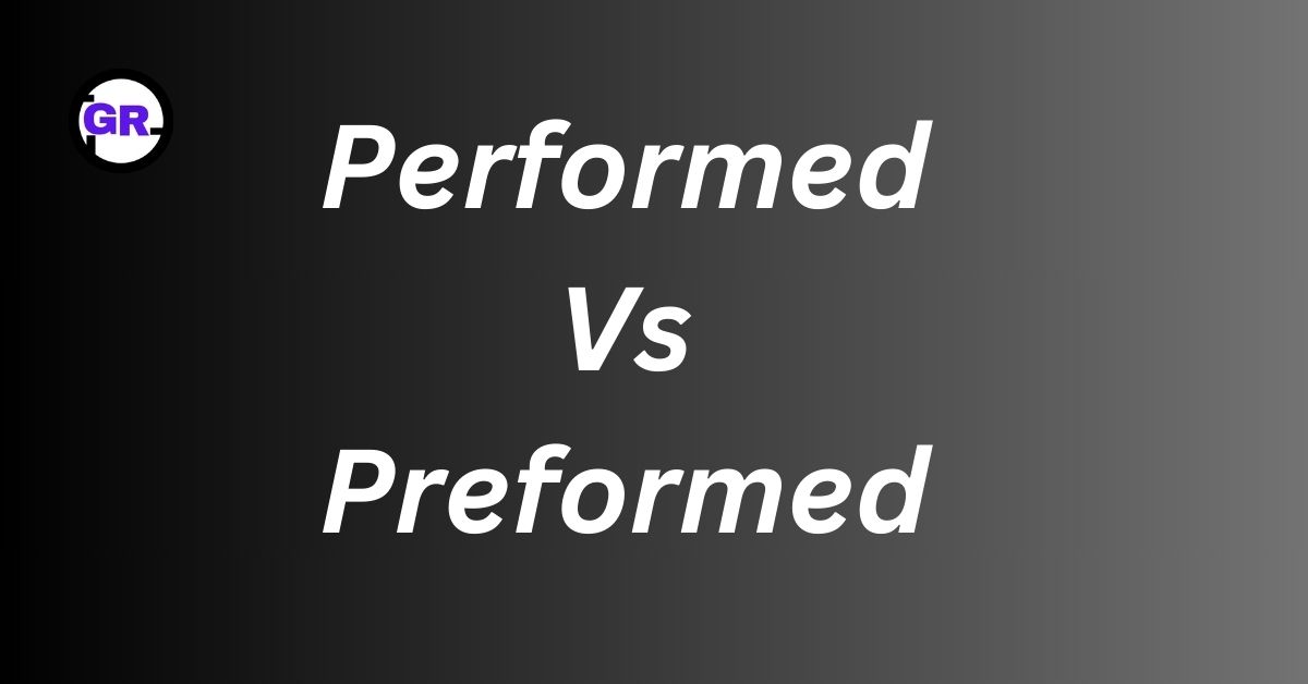 Performed Vs Preformed